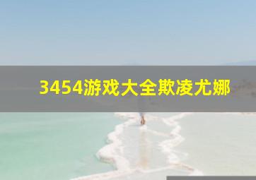 3454游戏大全欺凌尤娜