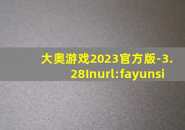大奥游戏2023官方版-3.28Inurl:fayunsi